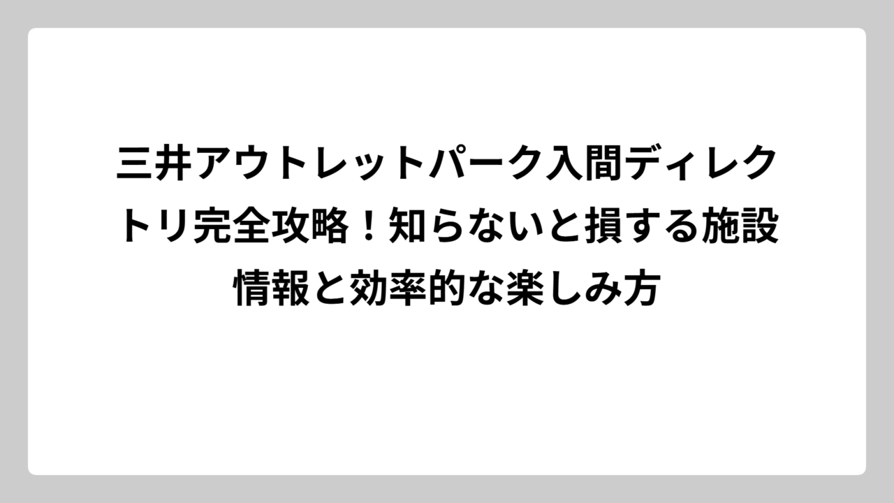 三井アウトレットパーク入間ディレクトリ完全攻略！知らないと損する施設情報と効率的な楽しみ方