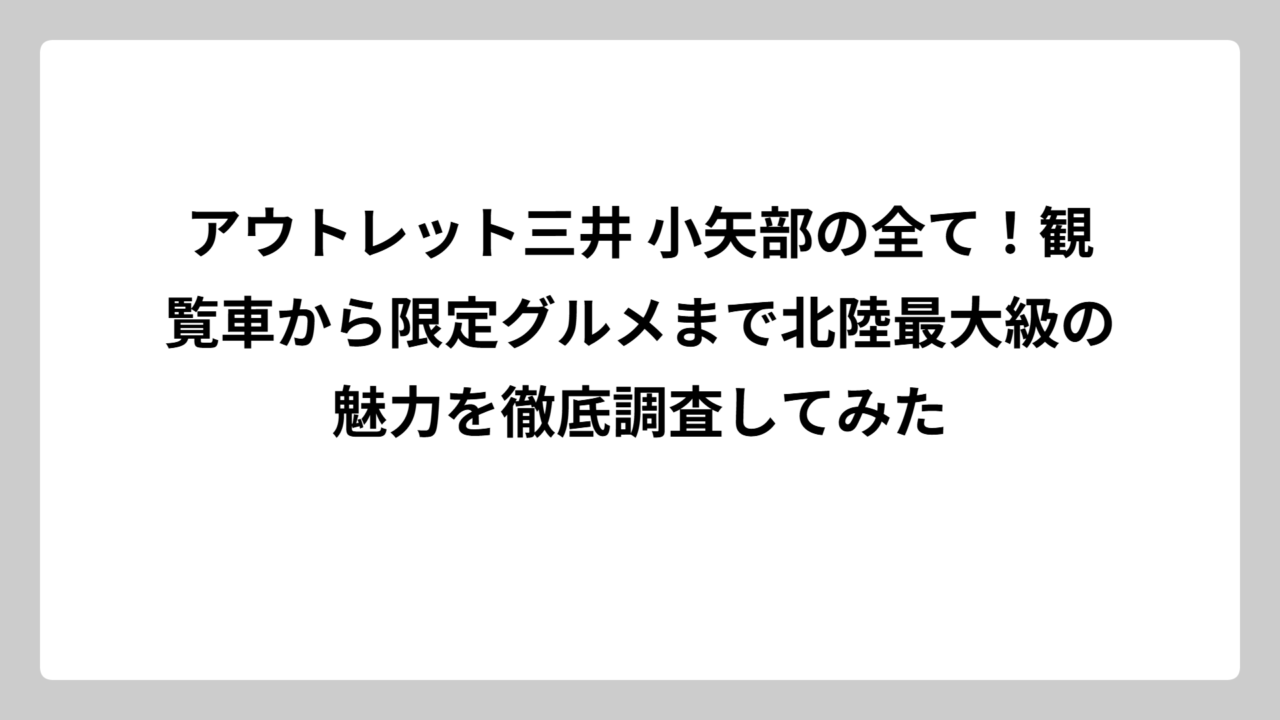 アウトレット三井 小矢部の全て！観覧車から限定グルメまで北陸最大級の魅力を徹底調査してみた