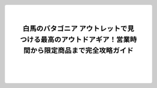 白馬のパタゴニア アウトレットで見つける最高のアウトドアギア！営業時間から限定商品まで完全攻略ガイド