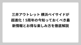 三井アウトレット 横浜ベイサイドが超進化！5周年の今知っておくべき最新情報とお得な楽しみ方を徹底解説