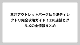 三井アウトレットパーク仙台港ディレクトリ完全攻略ガイド！120店舗とグルメの全情報まとめ