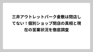 三井アウトレットパーク倉敷は閉店してない！個別ショップ閉店の真相と現在の営業状況を徹底調査