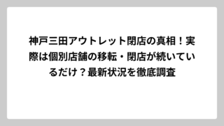 神戸三田アウトレット閉店の真相！実際は個別店舗の移転・閉店が続いているだけ？最新状況を徹底調査