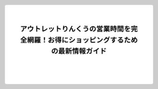 アウトレットりんくうの営業時間を完全網羅！お得にショッピングするための最新情報ガイド