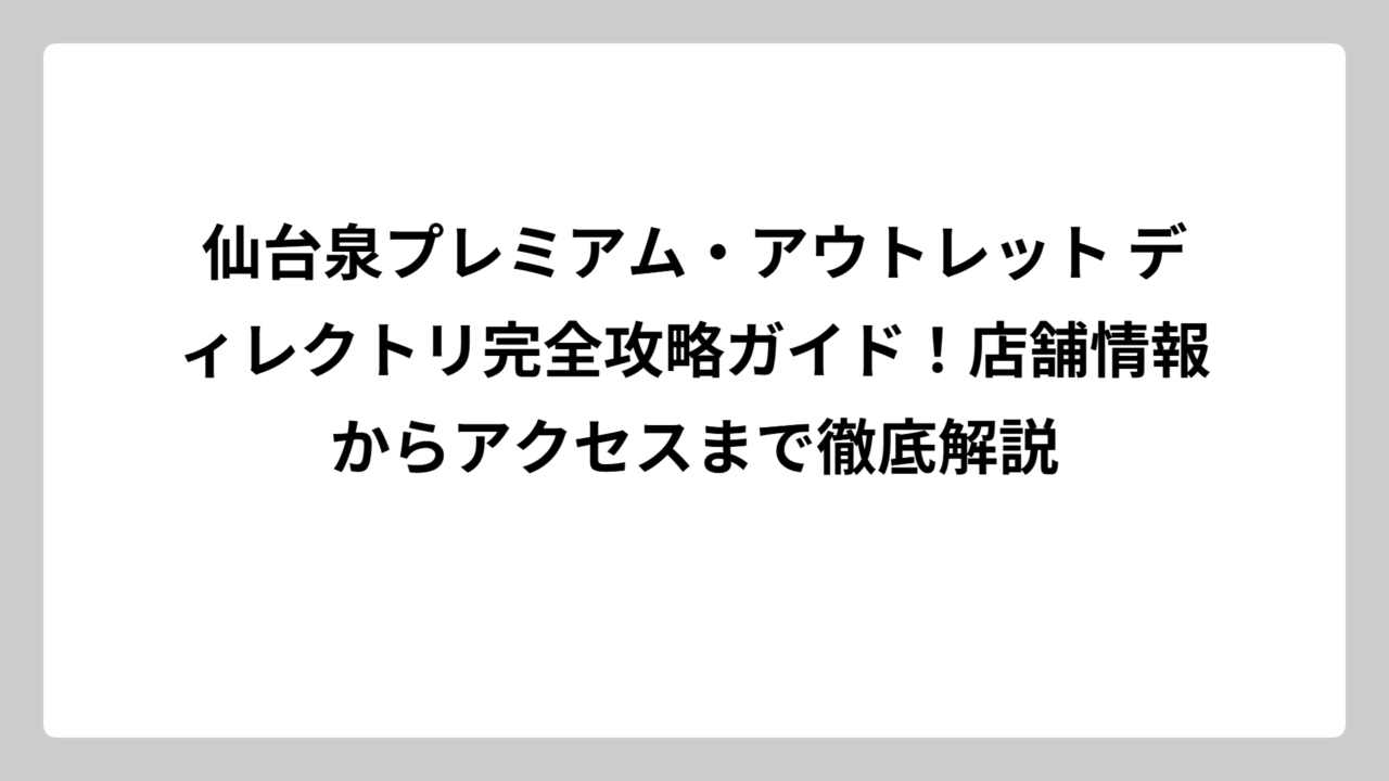 仙台泉プレミアム・アウトレット ディレクトリ完全攻略ガイド！店舗情報からアクセスまで徹底解説