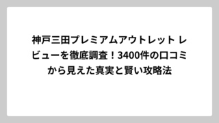 神戸三田プレミアムアウトレット レビューを徹底調査！3400件の口コミから見えた真実と賢い攻略法