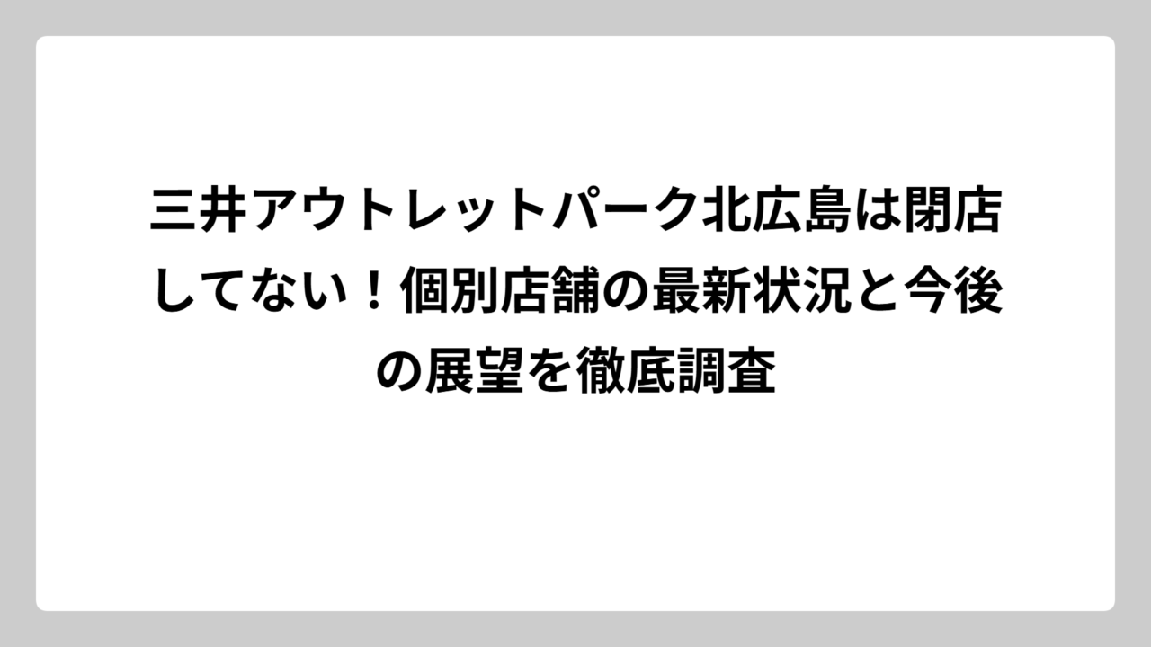 三井アウトレットパーク北広島は閉店してない！個別店舗の最新状況と今後の展望を徹底調査