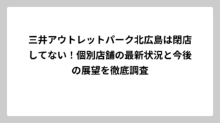 三井アウトレットパーク北広島は閉店してない！個別店舗の最新状況と今後の展望を徹底調査