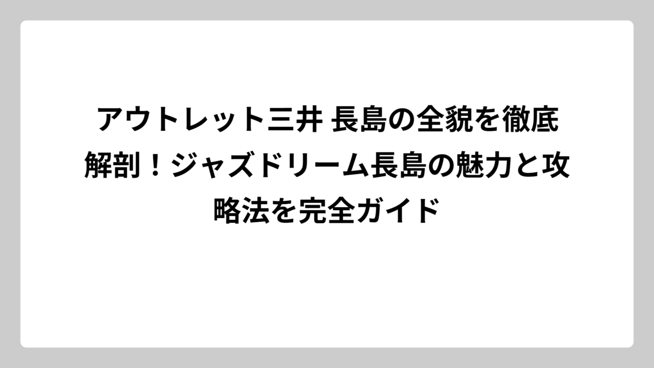 アウトレット三井 長島の全貌を徹底解剖！ジャズドリーム長島の魅力と攻略法を完全ガイド