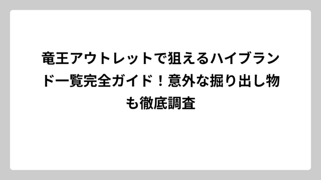 竜王アウトレットで狙えるハイブランド一覧完全ガイド！意外な掘り出し物も徹底調査