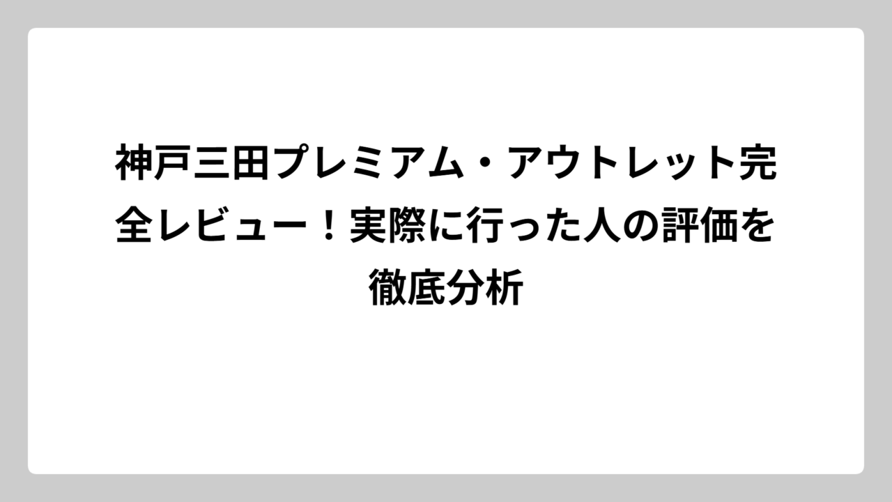 神戸三田プレミアム・アウトレット完全レビュー！実際に行った人の評価を徹底分析