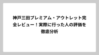 神戸三田プレミアム・アウトレット完全レビュー！実際に行った人の評価を徹底分析