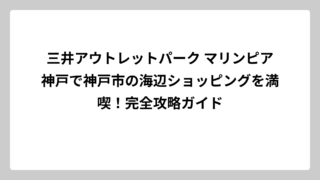 三井アウトレットパーク マリンピア神戸で神戸市の海辺ショッピングを満喫！完全攻略ガイド