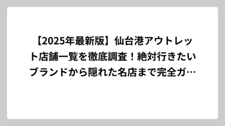 【2025年最新版】仙台港アウトレット店舗一覧を徹底調査！絶対行きたいブランドから隠れた名店まで完全ガイド