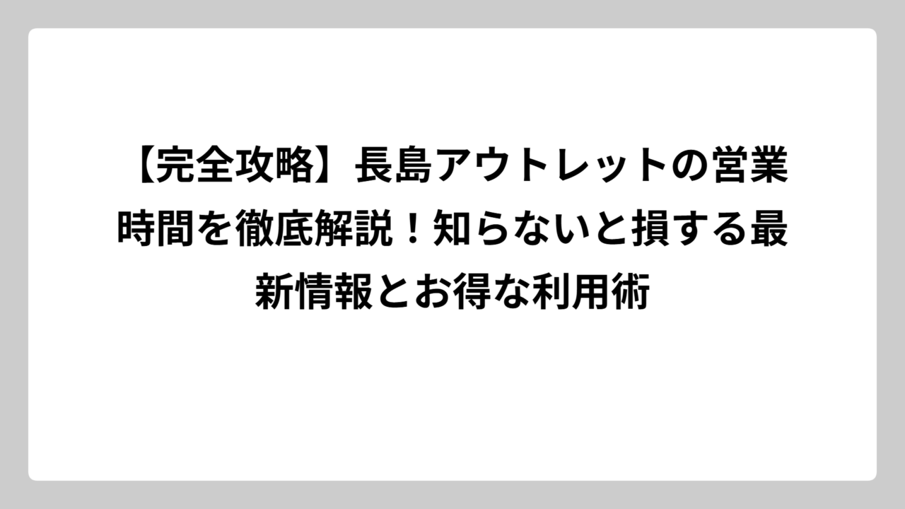 【完全攻略】長島アウトレットの営業時間を徹底解説！知らないと損する最新情報とお得な利用術