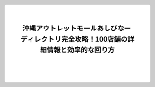 沖縄アウトレットモールあしびなー ディレクトリ完全攻略！100店舗の詳細情報と効率的な回り方