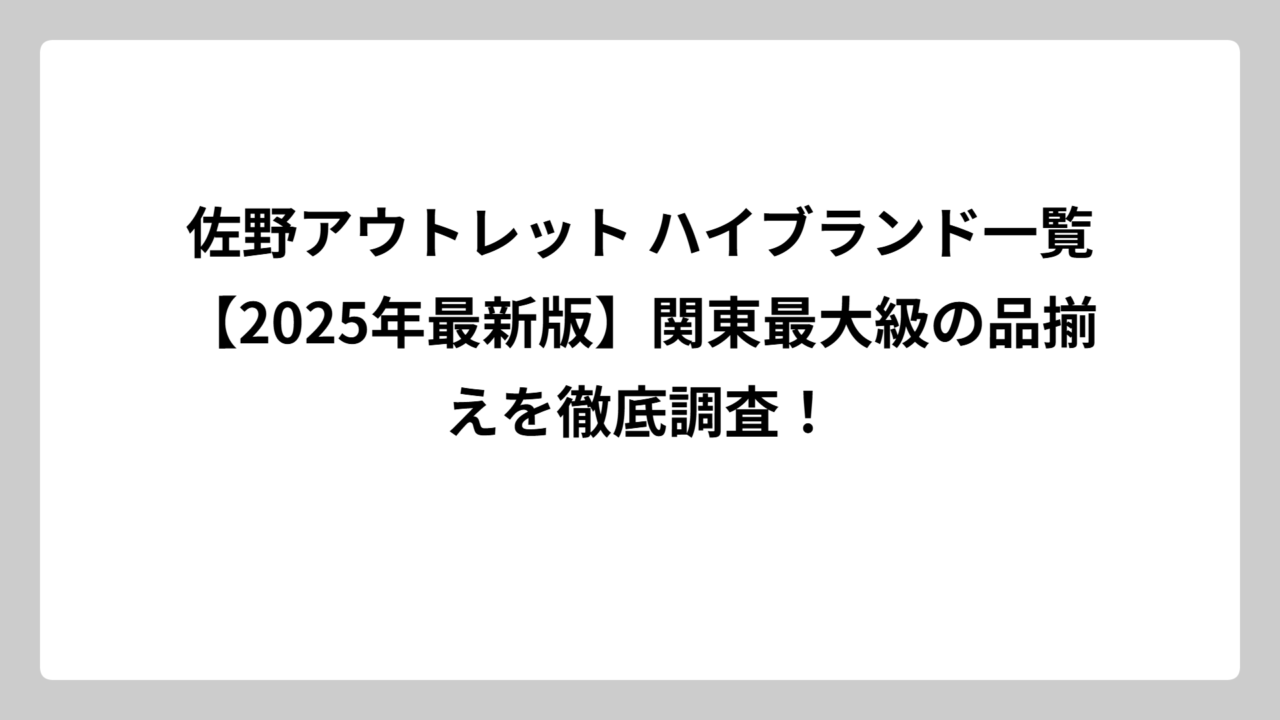 佐野アウトレット ハイブランド一覧【2025年最新版】関東最大級の品揃えを徹底調査！