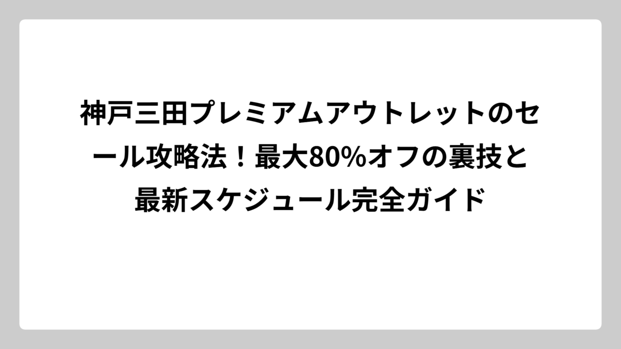 神戸三田プレミアムアウトレットのセール攻略法！最大80%オフの裏技と最新スケジュール完全ガイド
