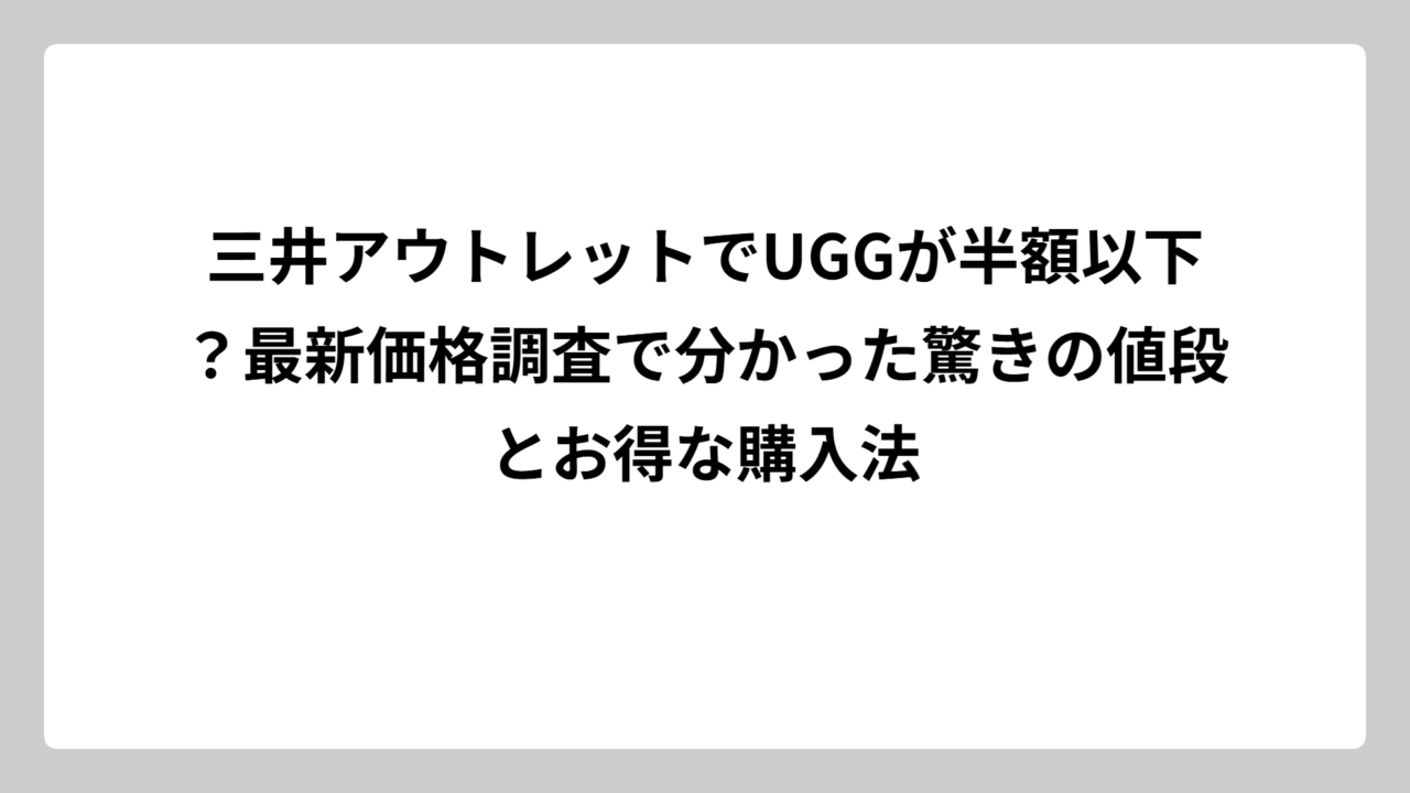 三井アウトレットでUGGが半額以下？最新価格調査で分かった驚きの値段とお得な購入法