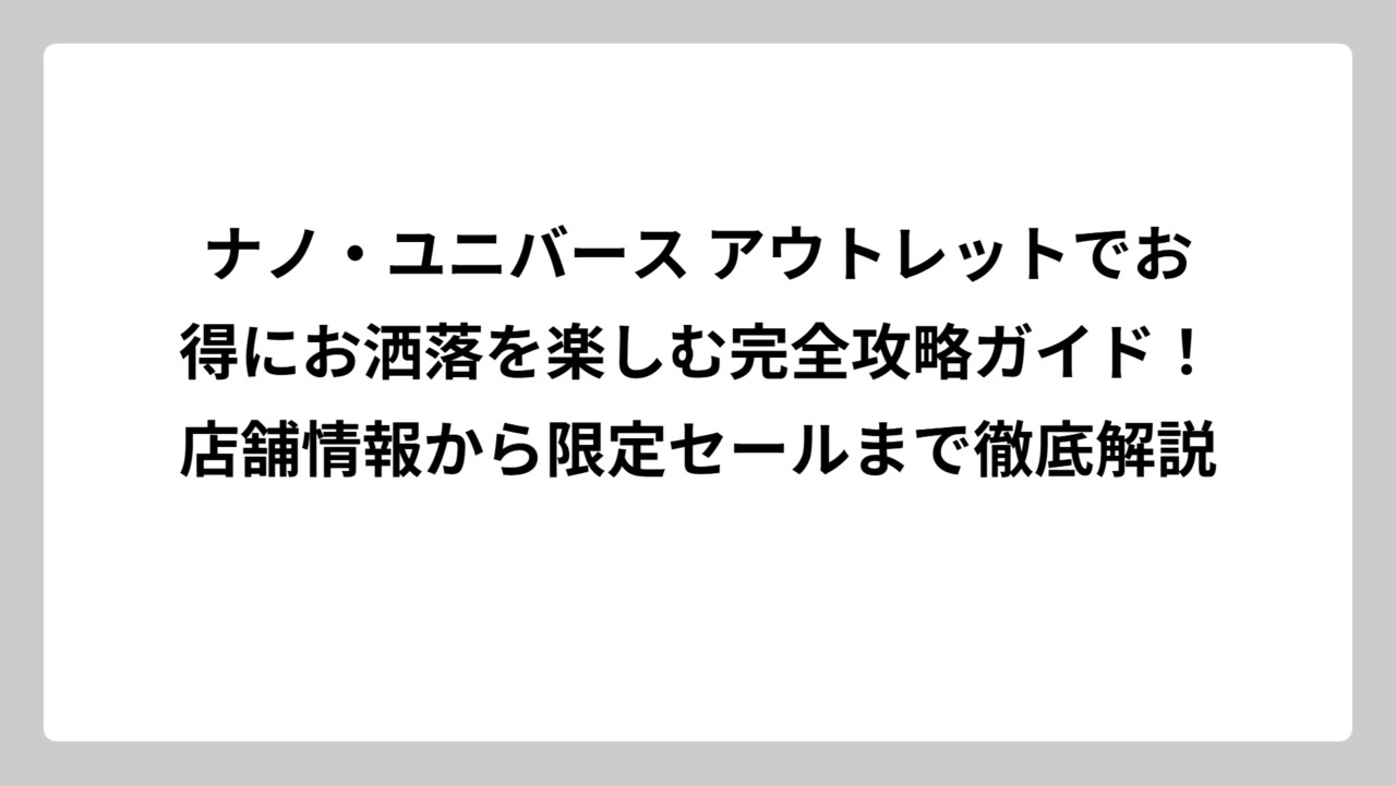ナノ・ユニバース アウトレットでお得にお洒落を楽しむ完全攻略ガイド！店舗情報から限定セールまで徹底解説