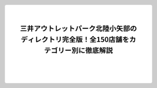 三井アウトレットパーク北陸小矢部のディレクトリ完全版！全150店舗をカテゴリー別に徹底解説
