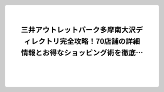 三井アウトレットパーク多摩南大沢ディレクトリ完全攻略！70店舗の詳細情報とお得なショッピング術を徹底解説