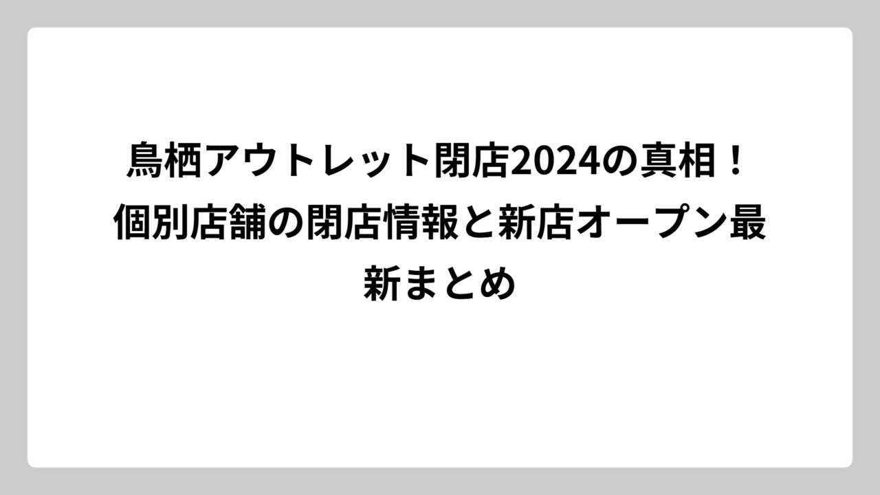 鳥栖アウトレット閉店2024の真相！個別店舗の閉店情報と新店オープン最新まとめ