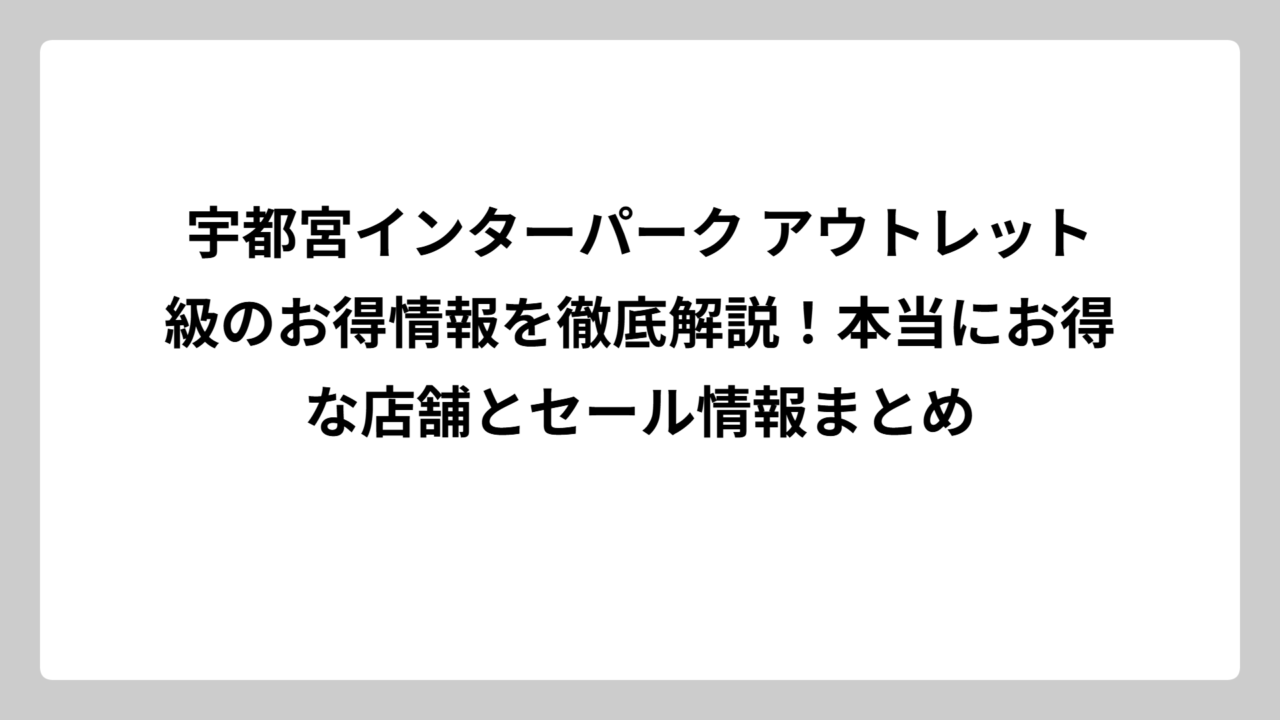 宇都宮インターパーク アウトレット級のお得情報を徹底解説！本当にお得な店舗とセール情報まとめ