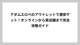 アダムエロぺのアウトレットで激安ゲット！オンラインから実店舗まで完全攻略ガイド