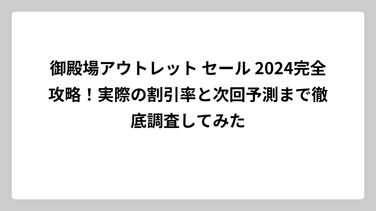御殿場アウトレット セール 2024完全攻略！実際の割引率と次回予測まで徹底調査してみた