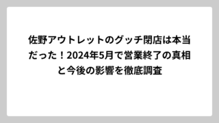 佐野アウトレットのグッチ閉店は本当だった！2024年5月で営業終了の真相と今後の影響を徹底調査