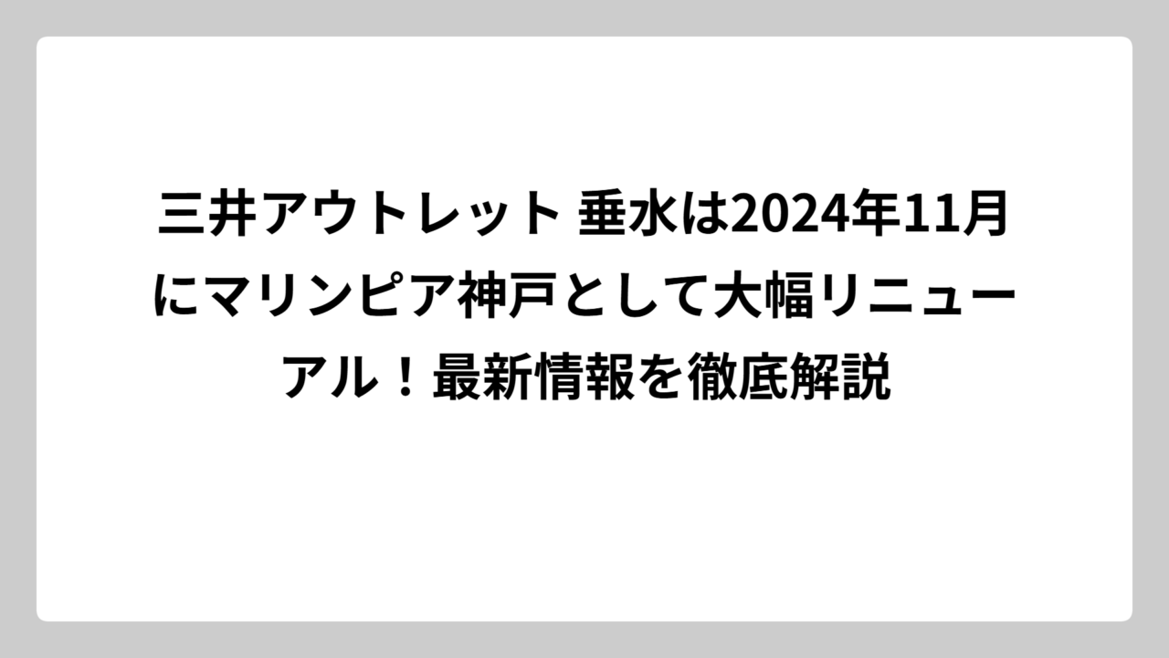 三井アウトレット 垂水は2024年11月にマリンピア神戸として大幅リニューアル！最新情報を徹底解説
