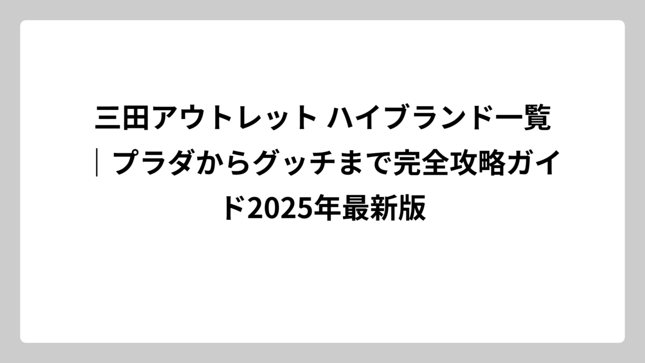 三田アウトレット ハイブランド一覧｜プラダからグッチまで完全攻略ガイド2025年最新版