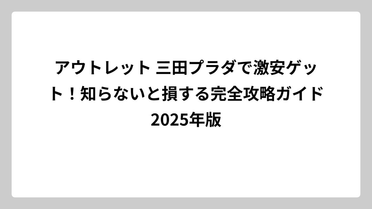 アウトレット 三田プラダで激安ゲット！知らないと損する完全攻略ガイド2025年版