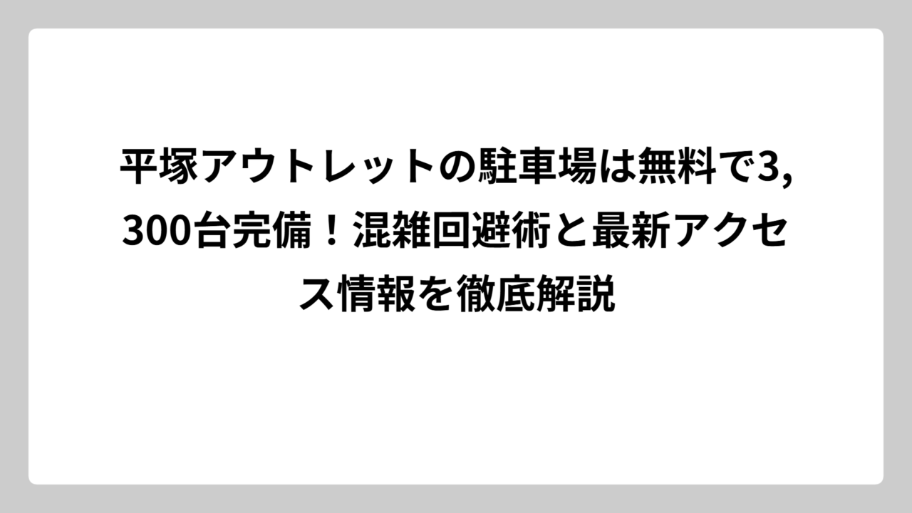 平塚アウトレットの駐車場は無料で3,300台完備！混雑回避術と最新アクセス情報を徹底解説
