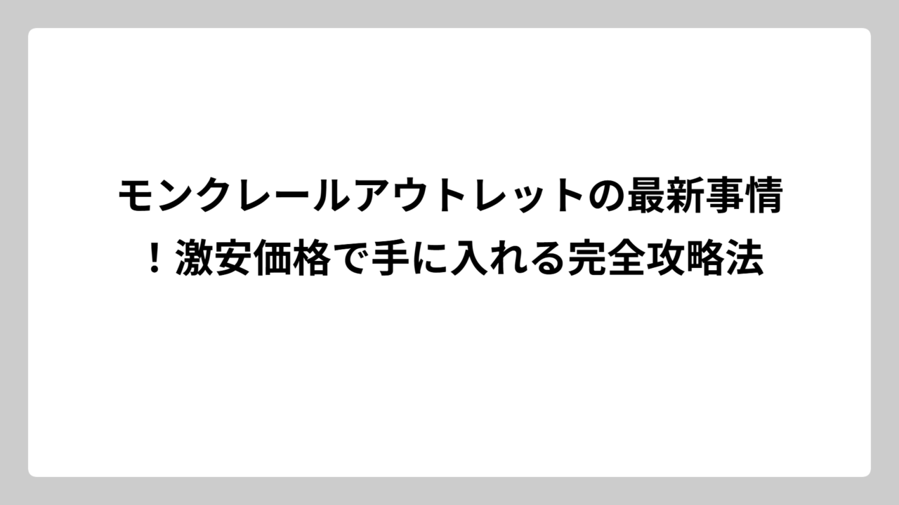 モンクレールアウトレットの最新事情！激安価格で手に入れる完全攻略法