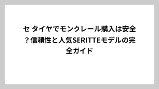 セ タイヤでモンクレール購入は安全？信頼性と人気SERITTEモデルの完全ガイド