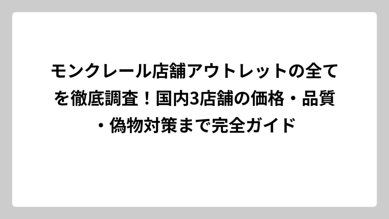モンクレール店舗アウトレットの全てを徹底調査！国内3店舗の価格・品質・偽物対策まで完全ガイド