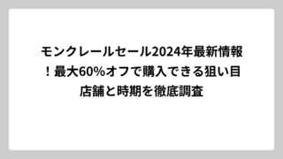 モンクレールセール2024年最新情報！最大60%オフで購入できる狙い目店舗と時期を徹底調査