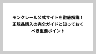 モンクレール公式サイトを徹底解説！正規品購入の完全ガイドと知っておくべき重要ポイント