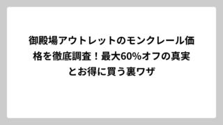 御殿場アウトレットのモンクレール価格を徹底調査！最大60%オフの真実とお得に買う裏ワザ