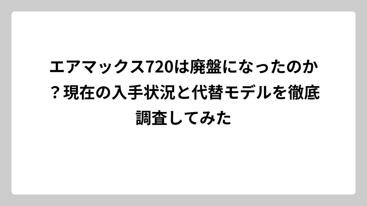 エアマックス720は廃盤になったのか？現在の入手状況と代替モデルを徹底調査してみた
