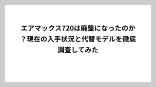 エアマックス720は廃盤になったのか？現在の入手状況と代替モデルを徹底調査してみた