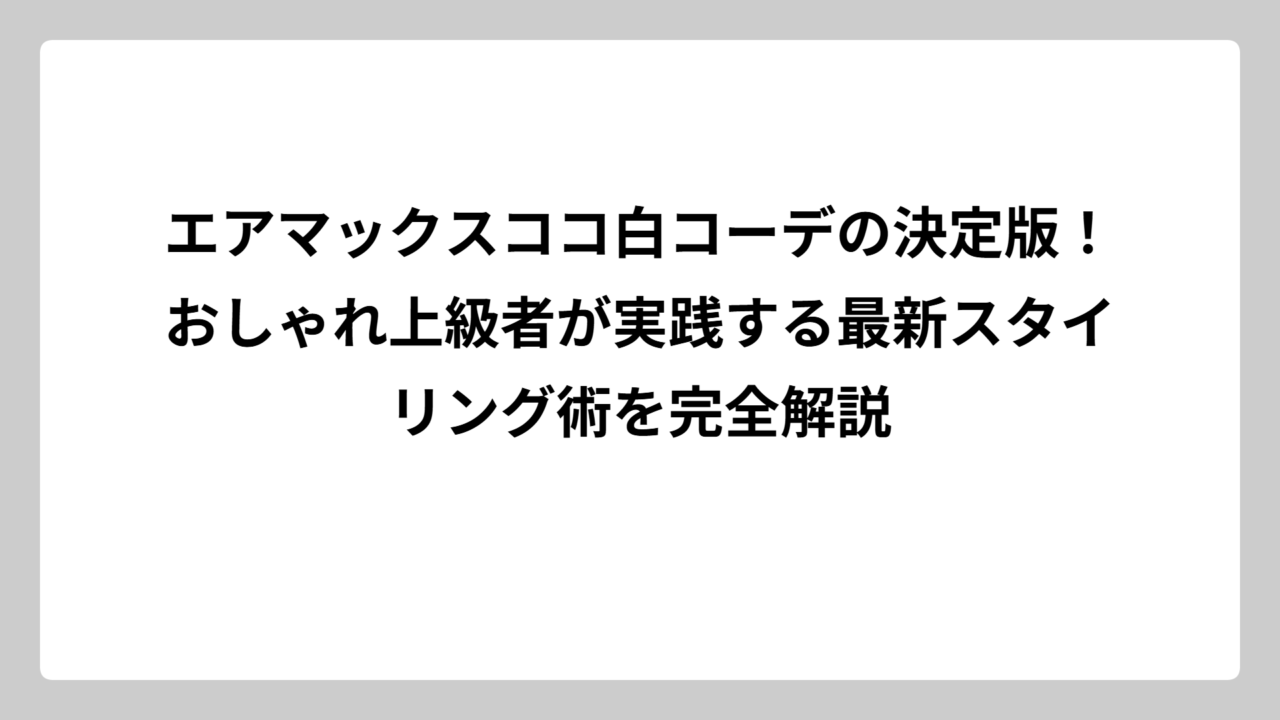 エアマックスココ白コーデの決定版！おしゃれ上級者が実践する最新スタイリング術を完全解説