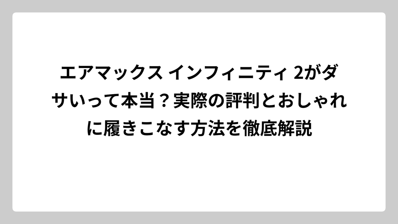 エアマックス インフィニティ 2がダサいって本当？実際の評判とおしゃれに履きこなす方法を徹底解説