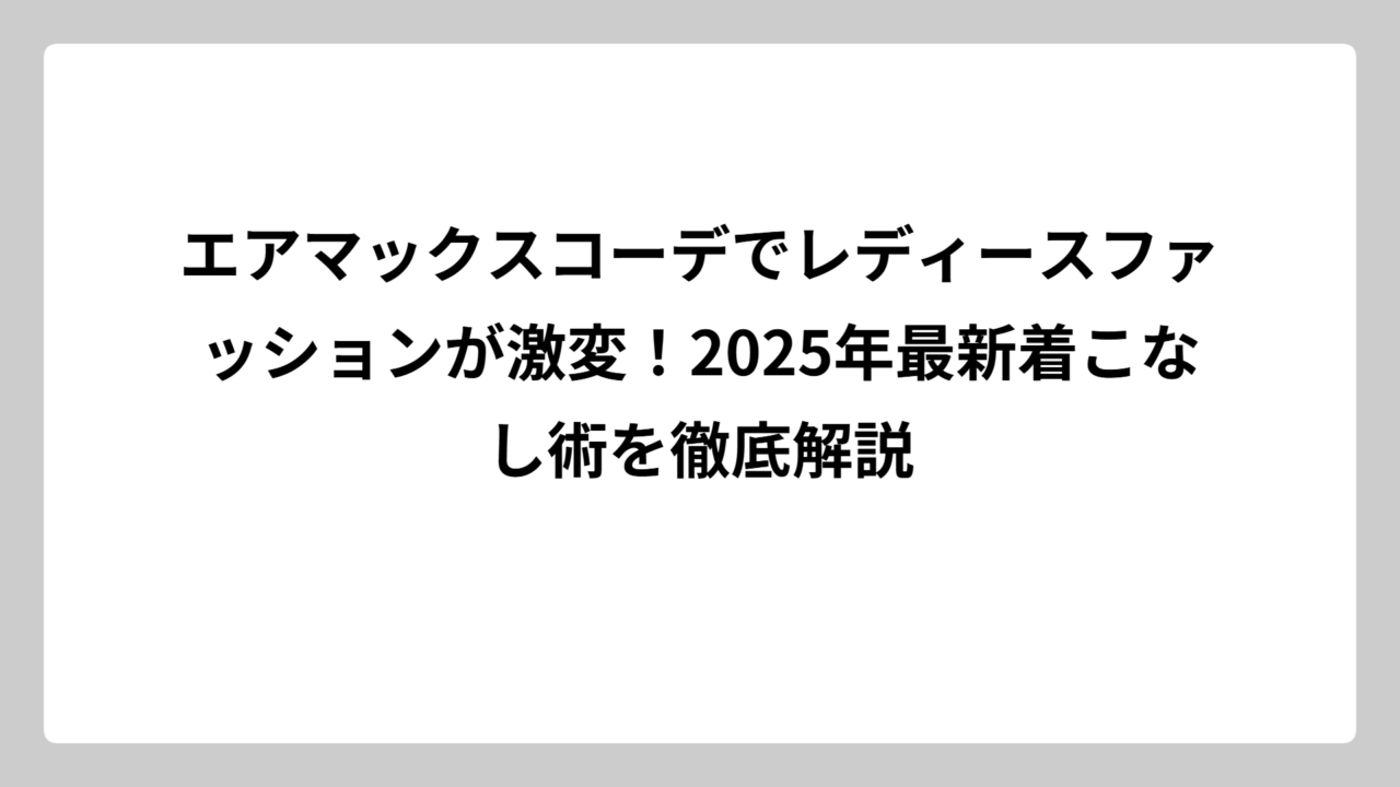 エアマックスコーデでレディースファッションが激変！2025年最新着こなし術を徹底解説