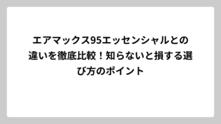 エアマックス95エッセンシャルとの違いを徹底比較！知らないと損する選び方のポイント