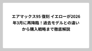 エアマックス95 復刻 イエローが2026年3月に再降臨！過去モデルとの違いから購入戦略まで徹底解説