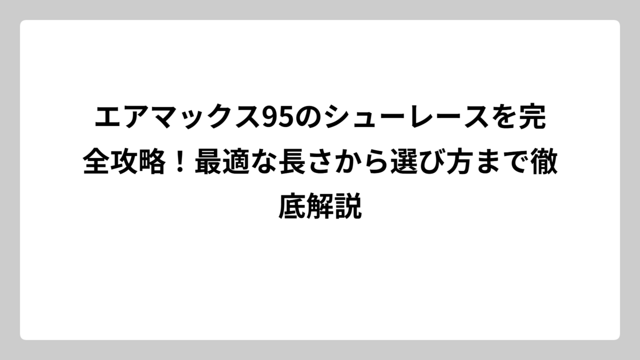エアマックス95のシューレースを完全攻略！最適な長さから選び方まで徹底解説