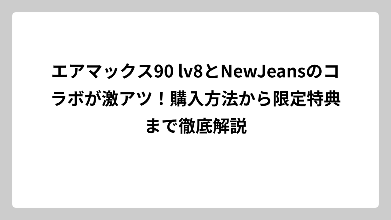 エアマックス90 lv8とNewJeansのコラボが激アツ！購入方法から限定特典まで徹底解説